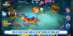 Bắn Cá Thần Tài May Mắn Và Cơ Chế Thưởng Ấn Tượng Nhất