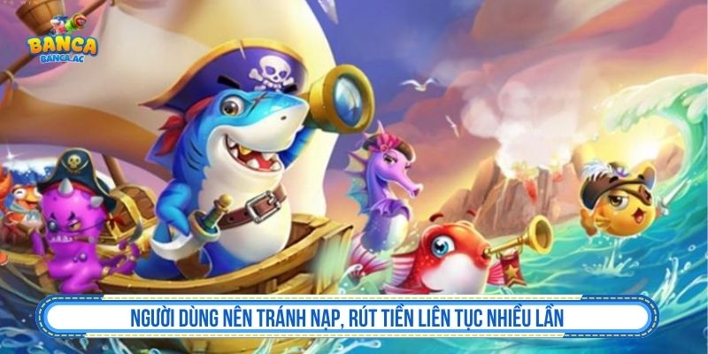 Người dùng nên tránh nạp, rút tiền liên tục nhiều lần