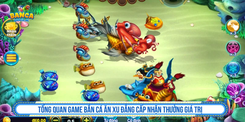 Tổng quan game Bắn Cá Ăn Xu đẳng cấp nhận thưởng giá trị